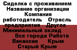 Сиделка с проживанием › Название организации ­ Компания-работодатель › Отрасль предприятия ­ Другое › Минимальный оклад ­ 25 000 - Все города Работа » Вакансии   . Крым,Старый Крым